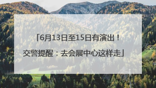 6月13日至15日有演出！交警提醒：去会展中心这样走