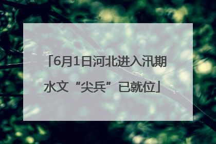 6月1日河北进入汛期 水文“尖兵”已就位