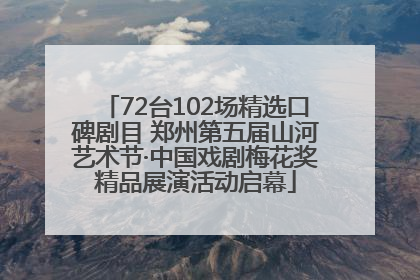 72台102场精选口碑剧目 郑州第五届山河艺术节·中国戏剧梅花奖精品展演活动启幕