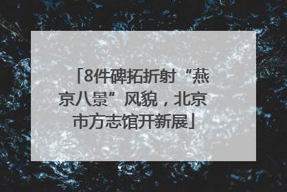 8件碑拓折射“燕京八景”风貌，北京市方志馆开新展