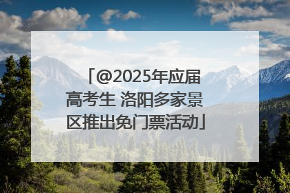 @2025年应届高考生 洛阳多家景区推出免门票活动