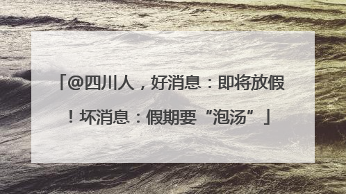 @四川人，好消息：即将放假！坏消息：假期要“泡汤”