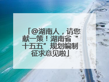 @湖南人，请您献一策！湖南省“十五五”规划编制征求意见啦