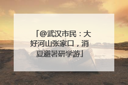 @武汉市民：大好河山张家口，消夏避暑研学游