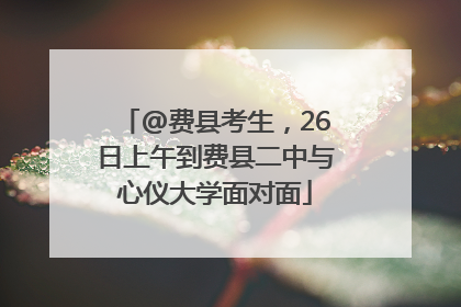 @费县考生，26日上午到费县二中与心仪大学面对面