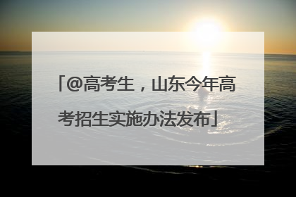 @高考生，山东今年高考招生实施办法发布
