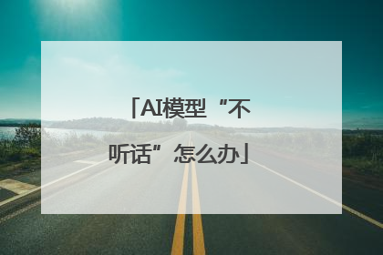 AI模型“不听话”怎么办