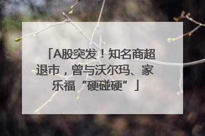A股突发！知名商超退市，曾与沃尔玛、家乐福“硬碰硬”