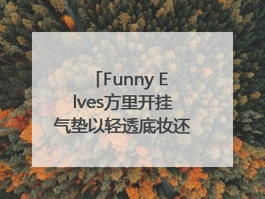 Funny Elves方里开挂气垫以轻透底妆还原夏日自然妆造