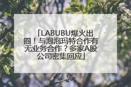LABUBU爆火出圈！与泡泡玛特合作有无业务合作？多家A股公司密集回应