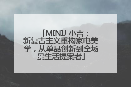 MINIJ 小吉：新复古主义重构家电美学，从单品创新到全场景生活提案者