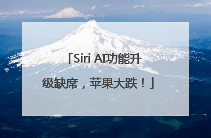 Siri AI功能升级缺席，苹果大跌！