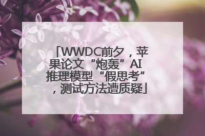 WWDC前夕，苹果论文“炮轰”AI推理模型“假思考”，测试方法遭质疑