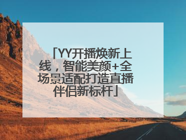 YY开播焕新上线，智能美颜+全场景适配打造直播伴侣新标杆